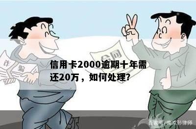 信用卡2000逾期十年需还20万，如何处理？