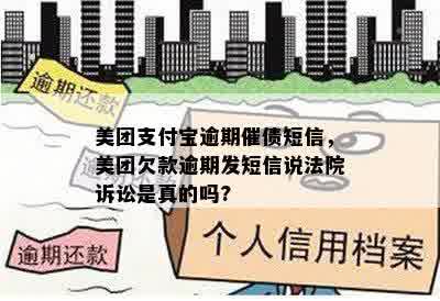 美团支付宝逾期催债短信，美团欠款逾期发短信说法院诉讼是真的吗?