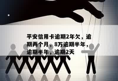 平安信用卡逾期2年欠，逾期两个月，8万逾期半年，逾期半年，逾期2天