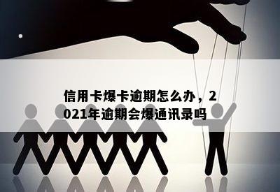 信用卡爆卡逾期怎么办，2021年逾期会爆通讯录吗