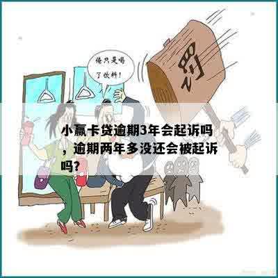 小赢卡贷逾期3年会起诉吗，逾期两年多没还会被起诉吗？