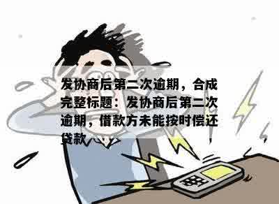 发协商后第二次逾期，合成完整标题：发协商后第二次逾期，借款方未能按时偿还贷款