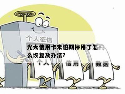 光大信用卡未逾期停用了怎么恢复及办法？