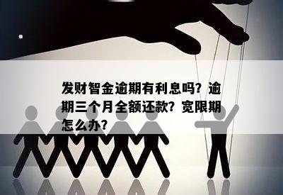 发财智金逾期有利息吗？逾期三个月全额还款？宽限期怎么办？