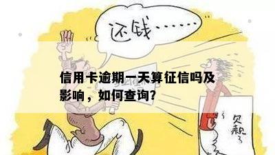 信用卡逾期一天算征信吗及影响，如何查询？