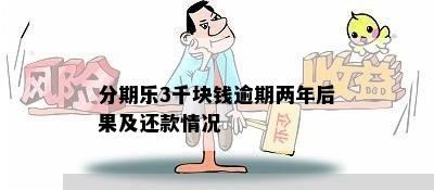 分期乐3千块钱逾期两年后果及还款情况