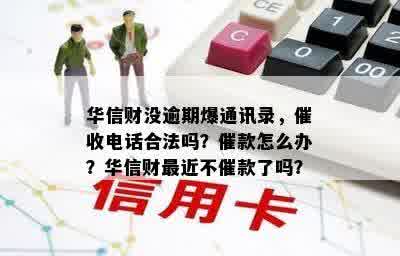 华信财没逾期爆通讯录，催收电话合法吗？催款怎么办？华信财最近不催款了吗？