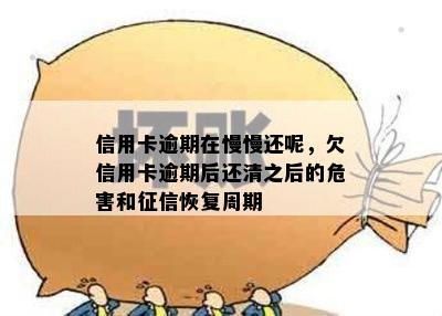 信用卡逾期在慢慢还呢，欠信用卡逾期后还清之后的危害和征信恢复周期