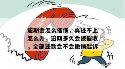 逾期会怎么催债，真还不上怎么办，逾期多久会被催收，全部还款会不会撤销起诉