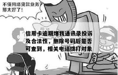 信用卡逾期爆我通讯录投诉及合法性，删除号码后是否可查到，相关电话拨打对象