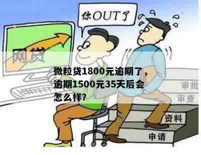 微粒贷1800元逾期了，逾期1500元35天后会怎么样？