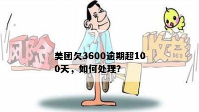 美团欠3600逾期超100天，如何处理？