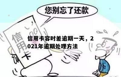 信用卡容时差逾期一天，2021年逾期处理方法