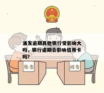 浦发逾期其他银行受影响大吗，银行逾期会影响信用卡吗？