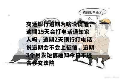 交通银行逾期为啥没提醒，逾期15天会打电话通知家人吗，逾期2天银行打电话说逾期会不会上征信，逾期3个月发短信通知今日不还会移交法院