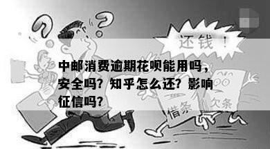 中邮消费逾期花呗能用吗，安全吗？知乎怎么还？影响征信吗？