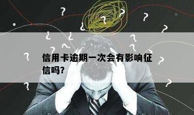 信用卡逾期一次会有影响征信吗？