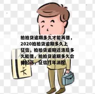 拍拍贷逾期多久才能再借，2020拍拍贷逾期多久上征信，拍拍贷逾期还清后多久能借，拍拍贷逾期多久会被起诉，征信几年消除