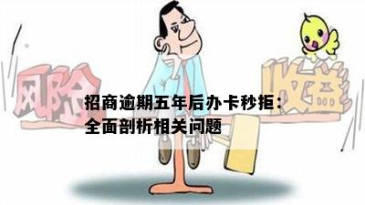 招商逾期五年后办卡秒拒：全面剖析相关问题