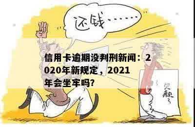 信用卡逾期没判刑新闻：2020年新规定，2021年会坐牢吗？