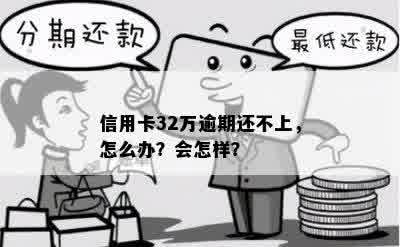 信用卡32万逾期还不上，怎么办？会怎样？