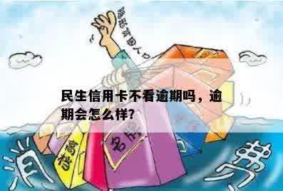 民生信用卡不看逾期吗，逾期会怎么样？