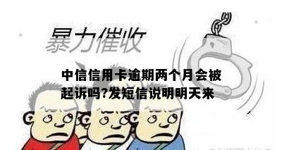 中信信用卡逾期两个月会被起诉吗?发短信说明明天来