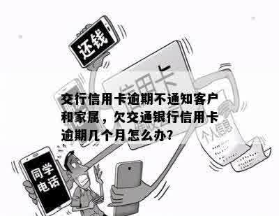 交行信用卡逾期不通知客户和家属，欠交通银行信用卡逾期几个月怎么办？