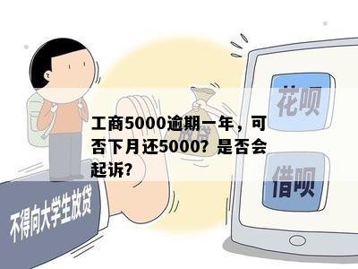 工商5000逾期一年，可否下月还5000？是否会起诉？