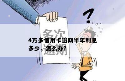 4万多信用卡逾期半年利息多少，怎么办？