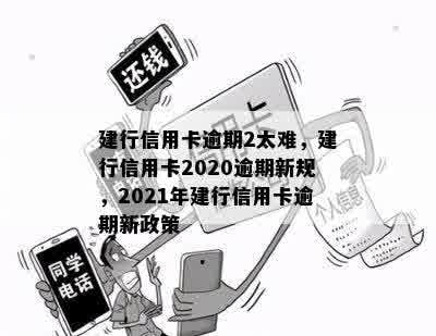 建行信用卡逾期2太难，建行信用卡2020逾期新规，2021年建行信用卡逾期新政策