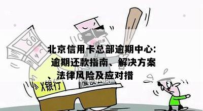 北京信用卡总部逾期中心: 逾期还款指南、解决方案、法律风险及应对措