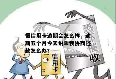 恒信用卡逾期会怎么样，逾期五个月今天说跟我协商还款怎么办？