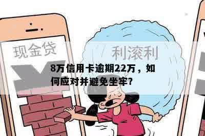 8万信用卡逾期22万，如何应对并避免坐牢？