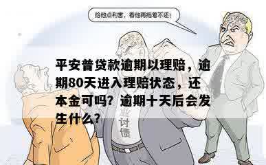 平安普贷款逾期以理赔，逾期80天进入理赔状态，还本金可吗？逾期十天后会发生什么？