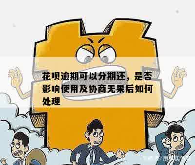 花呗逾期可以分期还，是否影响使用及协商无果后如何处理