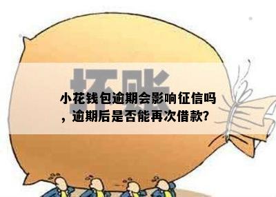 小花钱包逾期会影响征信吗，逾期后是否能再次借款？