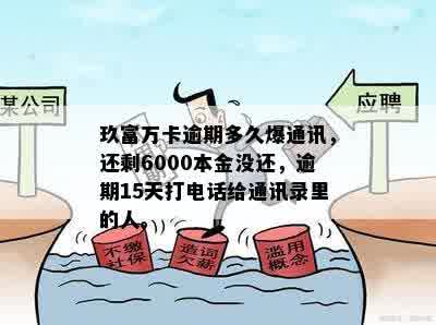 玖富万卡逾期多久爆通讯，还剩6000本金没还，逾期15天打电话给通讯录里的人。