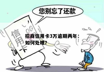 招商信用卡3万逾期两年：如何处理？