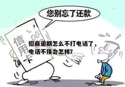 招商逾期怎么不打电话了，电话不接会怎样？