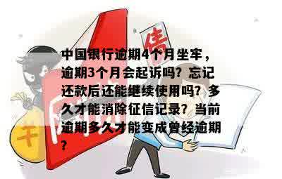 中国银行逾期4个月坐牢，逾期3个月会起诉吗？忘记还款后还能继续使用吗？多久才能消除征信记录？当前逾期多久才能变成曾经逾期？