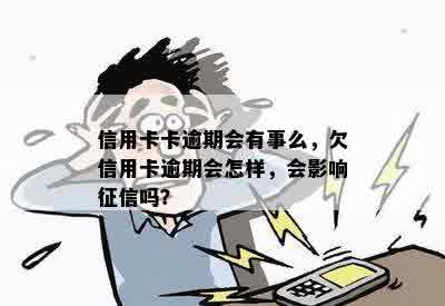 信用卡卡逾期会有事么，欠信用卡逾期会怎样，会影响征信吗？