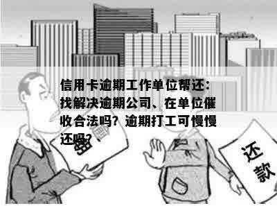 信用卡逾期工作单位帮还：找解决逾期公司、在单位催收合法吗？逾期打工可慢慢还吗？