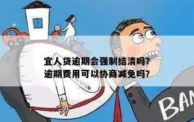 宜人贷逾期会强制结清吗？逾期费用可以协商减免吗？