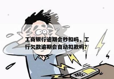 工商银行逾期会秒扣吗，工行欠款逾期会自动扣款吗？