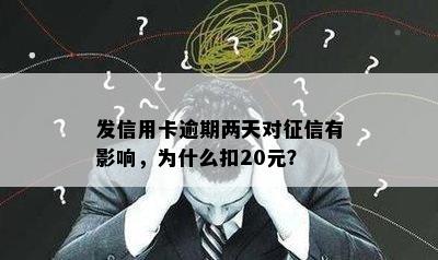 发信用卡逾期两天对征信有影响，为什么扣20元？