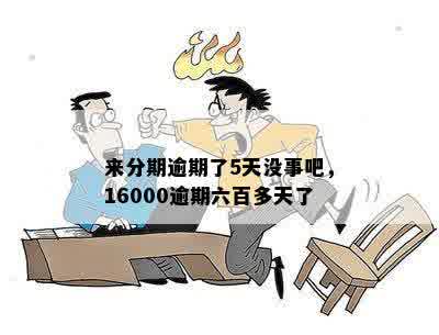 来分期逾期了5天没事吧，16000逾期六百多天了