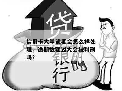 信用卡大量逾期会怎么样处理，逾期数额过大会被判刑吗？