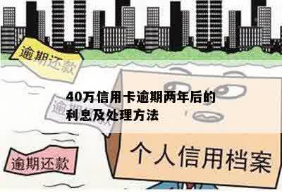 40万信用卡逾期两年后的利息及处理方法