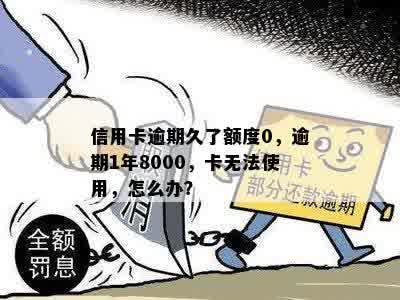 信用卡逾期久了额度0，逾期1年8000，卡无法使用，怎么办？